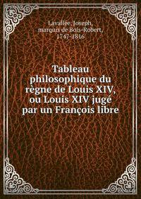 Tableau philosophique du regne de Louis XIV, ou Louis XIV juge par un Francois libre