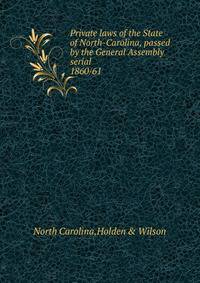 Private laws of the State of North-Carolina, passed by the General Assembly serial. 1860/61
