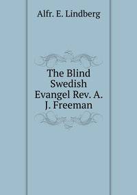 The Blind Swedish Evangel Rev. A. J. Freeman