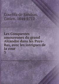 Les Conquestes amoureuses du grand Alcandre dans les Pays-Bas, avec les intrigues de la cour. 3