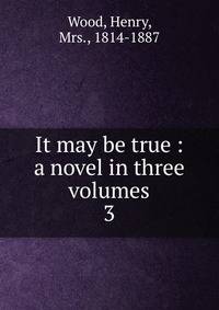 It may be true : a novel in three volumes. 3
