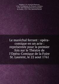 Le mar?chal ferrant : op?ra-comique en un acte : repr?sent?e pour la premier fois sur le Th?atre de l'Op?ra-Comique de la Foire St. Laurent, le 22 aout 1761