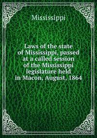 Laws of the state of Mississippi, passed at a called session of the Mississippi legislature held in Macon, August, 1864