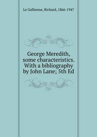 George Meredith, some characteristics. With a bibliography by John Lane; 5th Ed.