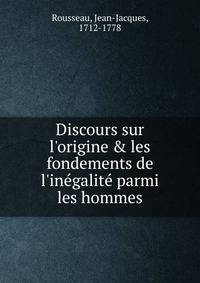 Discours sur l'origine &amp; les fondements de l'in?galit? parmi les hommes