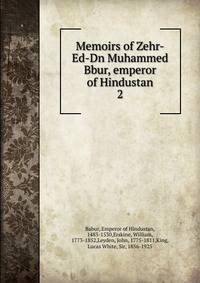 Memoirs of Zehr-Ed-Dn Muhammed Bbur, emperor of Hindustan. 2