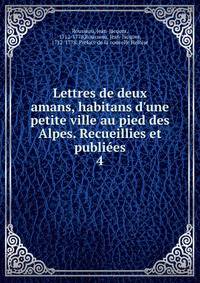 Lettres de deux amans, habitans d'une petite ville au pied des Alpes. Recueillies et publi?es