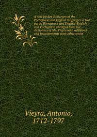 A new pocket dictionary of the Portuguese and English languages in two parts; Portuguese and English-English and Portuguese abridged from the dictionary of Mr. Vieyra with additions and improvements from other works