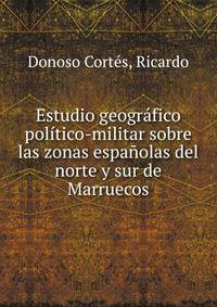 Estudio geografico politico-militar sobre las zonas espanolas del norte y sur de Marruecos
