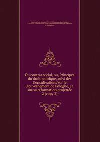 Du contrat social, ou, Principes du droit politique, suivi des Considrations sur le gouvernement de Pologne, et sur sa rformation projette. 2 (copy 2)