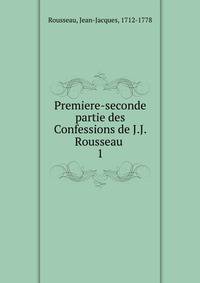 Premiere-seconde partie des Confessions de J.J. Rousseau . 1