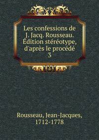 Les confessions de J. Jacq. Rousseau. ?dition st?r?otype, d'apr?s le proc?d?