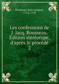 Les confessions de J. Jacq. Rousseau. ?dition st?r?otype, d'apr?s le proc?d?