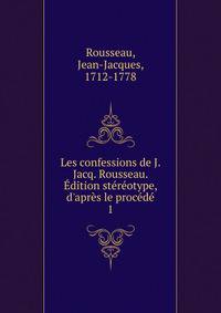 Les confessions de J. Jacq. Rousseau. ?dition st?r?otype, d'apr?s le proc?d?