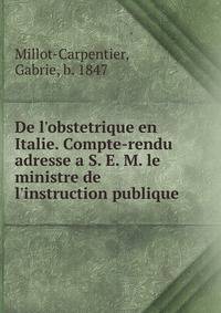 De l'obstetrique en Italie. Compte-rendu adresse a S. E. M. le ministre de l'instruction publique