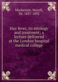 Hay fever, its etiology and treatment; a lecture delivered at the London hospital medical college