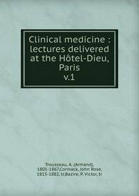 Clinical medicine : lectures delivered at the Htel-Dieu, Paris. v.1