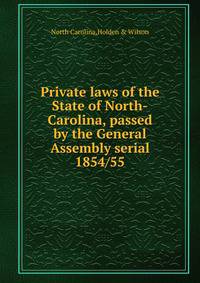 Private laws of the State of North-Carolina, passed by the General Assembly serial. 1854/55