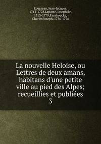 La nouvelle Heloise, ou Lettres de deux amans, habitans d'une petite ville au pied des Alpes; recueillies et publi?es