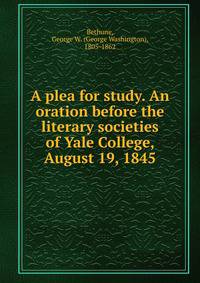 A plea for study. An oration before the literary societies of Yale College, August 19, 1845