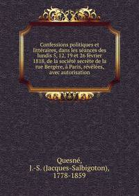 Confessions politiques et litteraires, dans les seances des lundis 5, 12, 19 et 26 fevrier 1818, de la societe secrete de la rue Bergere, a Paris, revelees, avec autorisation