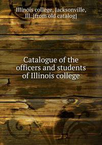 Catalogue of the officers and students of Illinois college