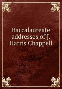 Baccalaureate addresses of J. Harris Chappell