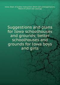 Suggestions and plans for Iowa schoolhouses and grounds; better schoolhouses and grounds for Iowa boys and girls