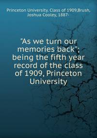 "As we turn our memories back"; being the fifth year record of the class of 1909, Princeton University