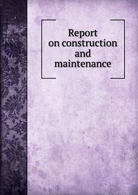 Report on construction and maintenance
