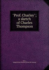 "Prof. Charley"; a sketch of Charles Thompson