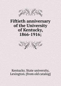 Fiftieth anniversary of the University of Kentucky, 1866-1916;