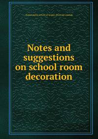 Notes and suggestions on school room decoration