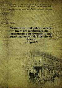 Maximes du droit public Franois : tires des capitulaires, des ordonnances du royaume, & des autres monumens de l`histoire de France. v. 1, part 3