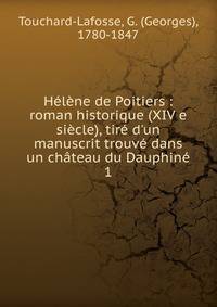 H?l?ne de Poitiers : roman historique (XIV e si?cle), tir? d'un manuscrit trouv? dans un ch?teau du Dauphin?