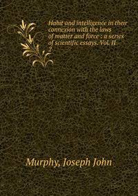 Habit and intelligence in their connexion with the laws of matter and force : a series of scientific essays. Vol. II. 2