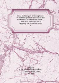 Essai historique, philosophique et pittoresque sur les danses des morts suivi d'une lettre de M. C. Leber et d'une note de M. Depping sur le m?me sujet