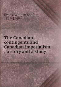The Canadian contingents and Canadian imperialism ; a story and a study
