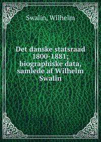 Det danske statsraad 1800-1881; biographiske data, samlede af Wilhelm Swalin