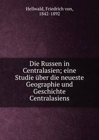 Die Russen in Centralasien; eine Studie ?ber die neueste Geographie und Geschichte Centralasiens