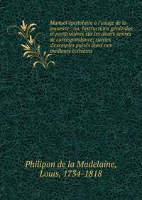 Manuel ?pistolaire ? l'usage de la jeunesse : ou, Instructions g?n?rales et particuli?res sur les divers genres de correspondance; suivies d'exemples puis?s dans nos meilleurs ?crivains
