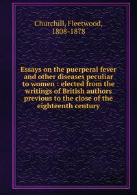 Essays on the puerperal fever and other diseases peculiar to women : elected from the writings of British authors previous to the close of the eighteenth century