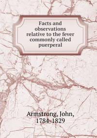 Facts and observations relative to the fever commonly called puerperal