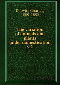 The variation of animals and plants under domestication. v.2