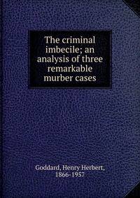 The criminal imbecile; an analysis of three remarkable murber cases