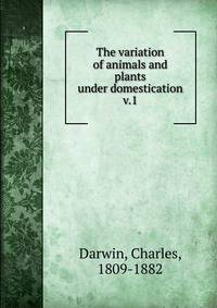 The variation of animals and plants under domestication. v.1