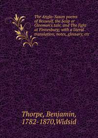 The Anglo-Saxon poems of Beowulf, the Sc?p or Gleeman's tale, and The fight at Finnesburg; with a literal translation, notes, glossary, etc.