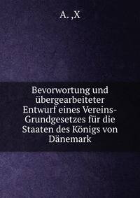Bevorwortung und ubergearbeiteter Entwurf eines Vereins-Grundgesetzes fur die Staaten des Konigs von Danemark