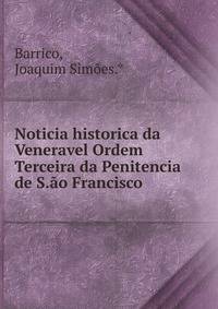 Noticia historica da Veneravel Ordem Terceira da Penitencia de S.ao Francisco