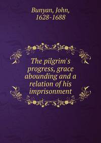 The pilgrim's progress, grace abounding and a relation of his imprisonment
